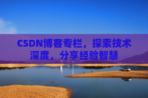 CSDN博客专栏，探索技术深度，分享经验智慧
