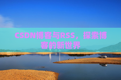 CSDN博客与RSS，探索博客的新世界