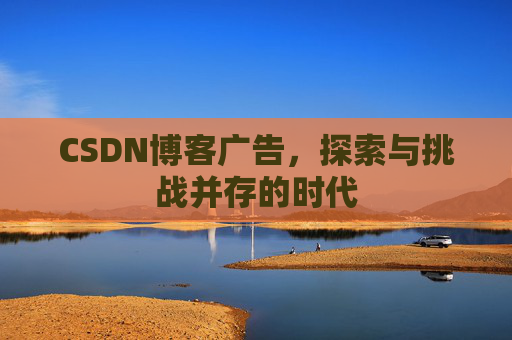 CSDN博客广告，探索与挑战并存的时代